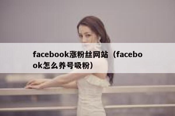 facebook涨粉丝网站（facebook怎么养号吸粉） 第1张