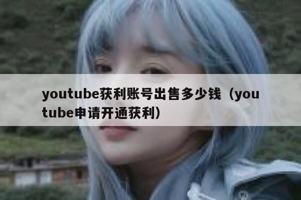 youtube获利账号出售多少钱（youtube申请开通获利） 第1张