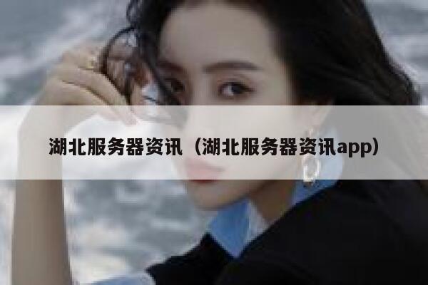 湖北服务器资讯（湖北服务器资讯app） 第1张