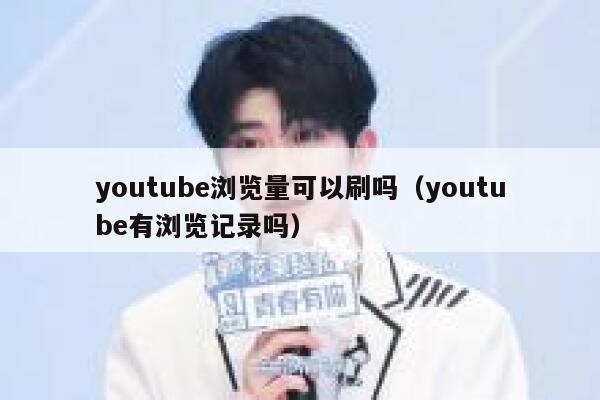 youtube浏览量可以刷吗（youtube有浏览记录吗） 第1张