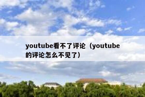 youtube看不了评论（youtube的评论怎么不见了） 第1张