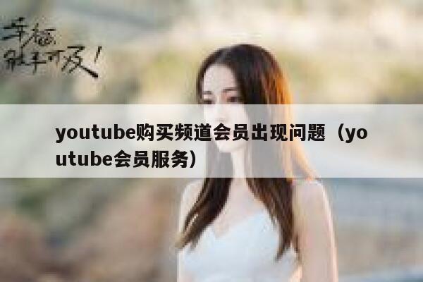 youtube购买频道会员出现问题（youtube会员服务） 第1张