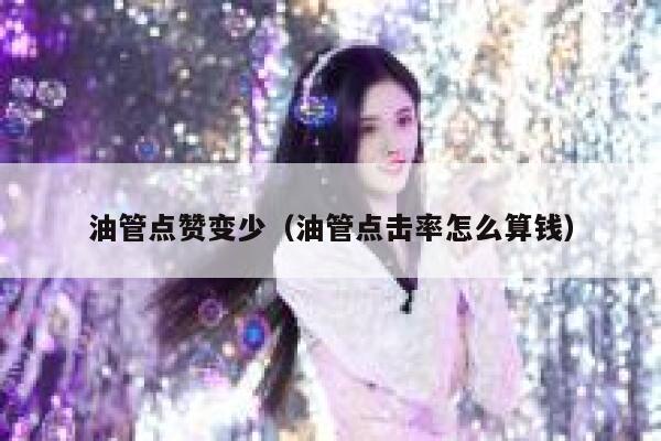 油管点赞变少（油管点击率怎么算钱） 第1张
