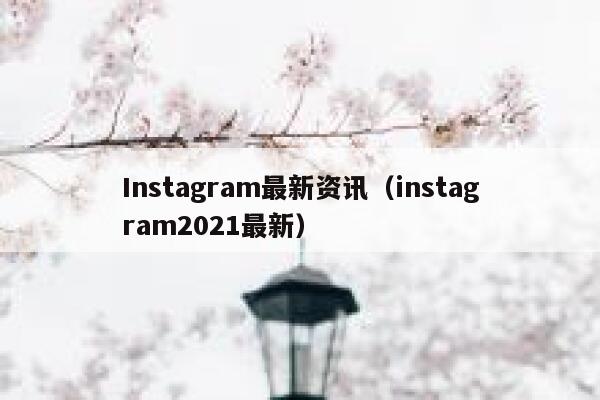 Instagram最新资讯（instagram2021最新） 第1张