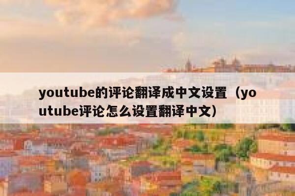 youtube的评论翻译成中文设置（youtube评论怎么设置翻译中文） 第1张