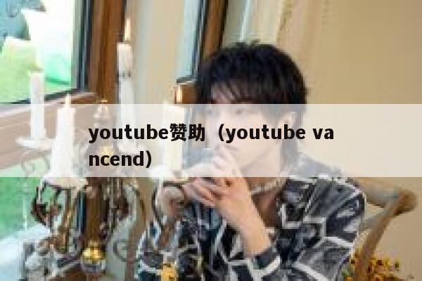 youtube赞助（youtube vancend） 第1张