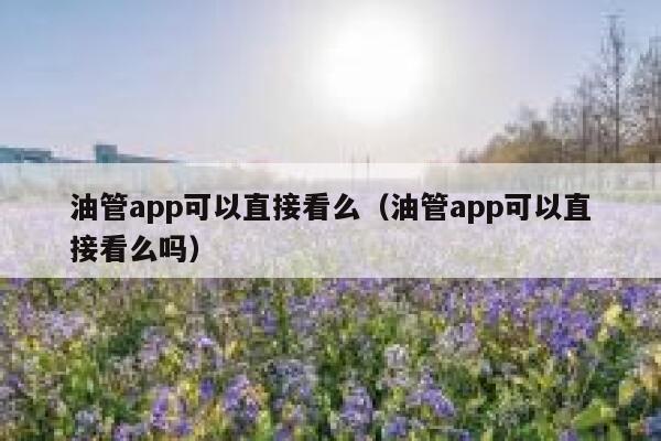 油管app可以直接看么（油管app可以直接看么吗） 第1张