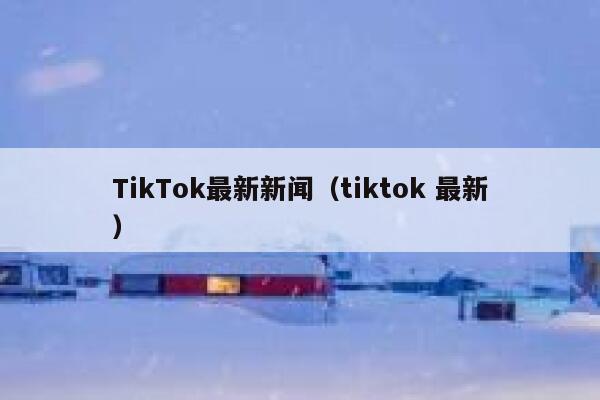 TikTok最新新闻（tiktok 最新） 第1张