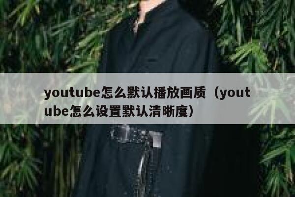 youtube怎么默认播放画质（youtube怎么设置默认清晰度） 第1张