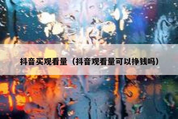抖音买观看量（抖音观看量可以挣钱吗） 第1张