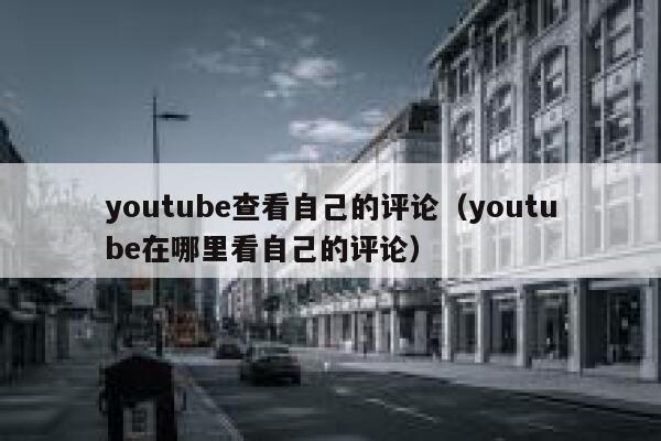 youtube查看自己的评论（youtube在哪里看自己的评论） 第1张
