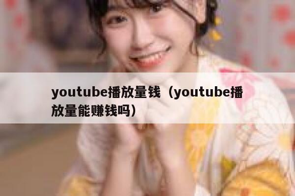 youtube播放量钱（youtube播放量能赚钱吗） 第1张
