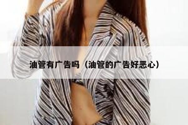 油管有广告吗（油管的广告好恶心） 第1张