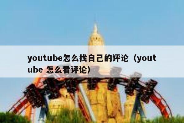 youtube怎么找自己的评论（youtube 怎么看评论） 第1张