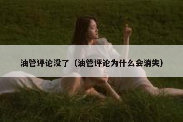 油管评论没了（油管评论为什么会消失） 第1张