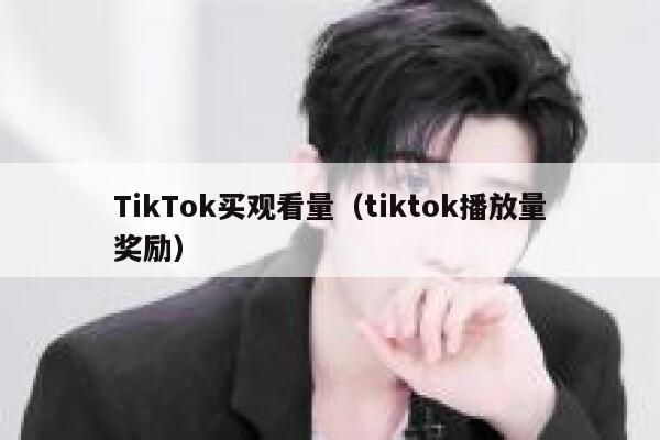 TikTok买观看量（tiktok播放量奖励） 第1张