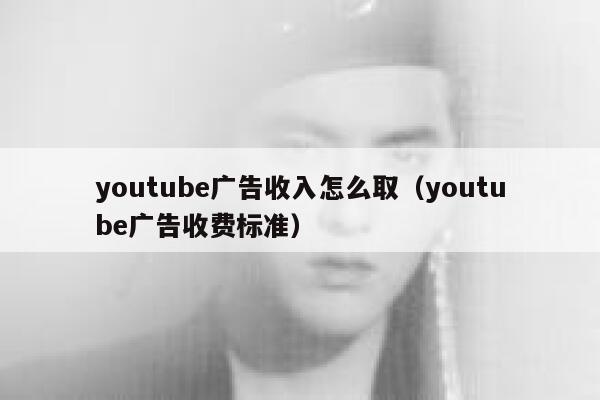 youtube广告收入怎么取（youtube广告收费标准） 第1张