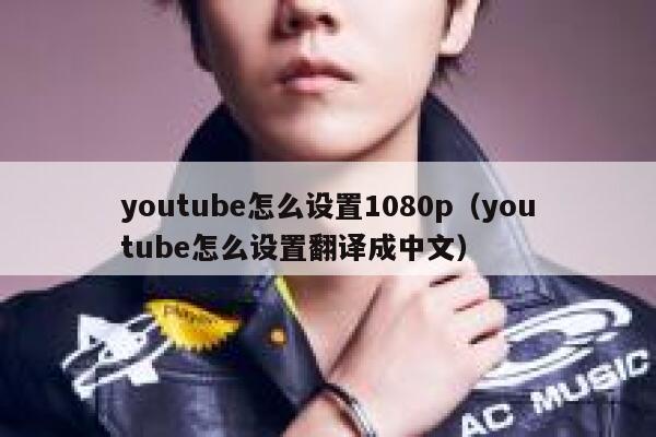 youtube怎么设置1080p（youtube怎么设置翻译成中文） 第1张