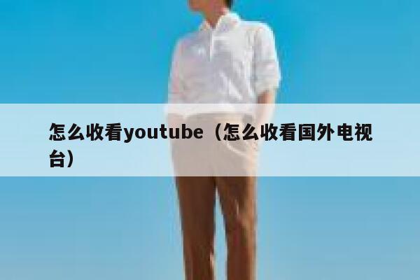 怎么收看youtube（怎么收看国外电视台） 第1张