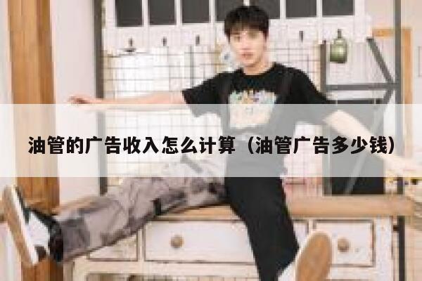油管的广告收入怎么计算（油管广告多少钱） 第1张