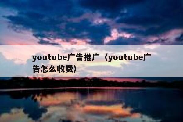 youtube广告推广（youtube广告怎么收费） 第1张