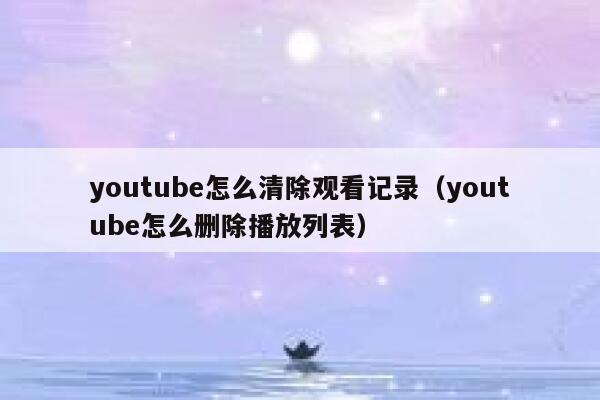 youtube怎么清除观看记录（youtube怎么删除播放列表） 第1张