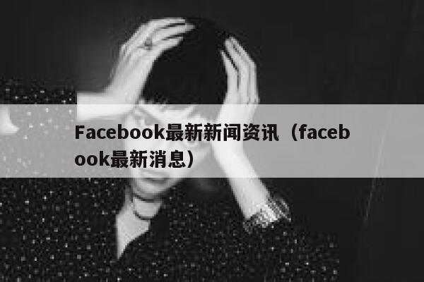 Facebook最新新闻资讯（facebook最新消息） 第1张