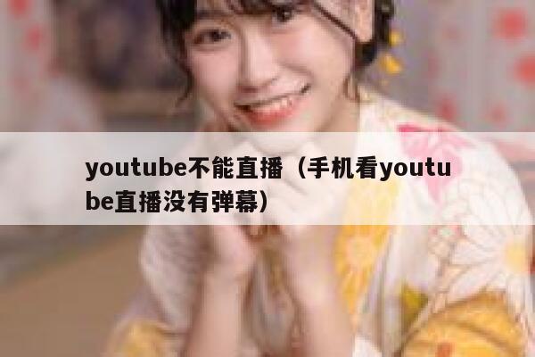 youtube不能直播(手机看youtube直播没有弹幕) 第1张 youtube不能直播(手机看youtube直播没有弹幕) 第1张
