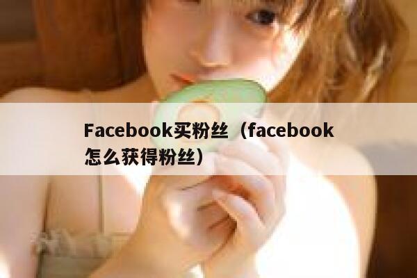 Facebook买粉丝（facebook怎么获得粉丝） 第1张