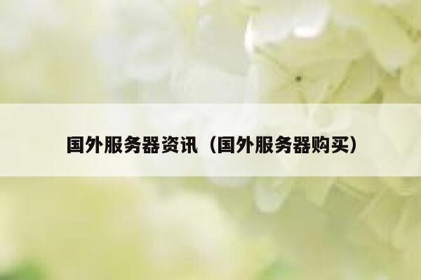 国外服务器资讯(国外服务器购买) 第1张 国外服务器资讯(国外服务器购买) 第1张
