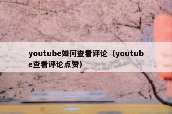 youtube如何查看评论（youtube查看评论点赞） 第1张