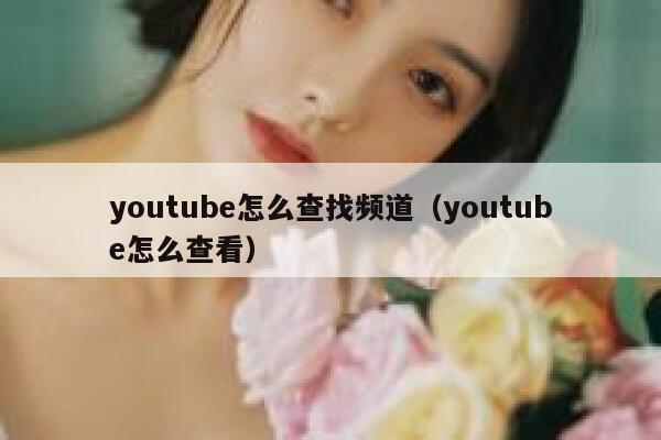 youtube怎么查找频道(youtube怎么查看) 第1张 youtube怎么查找频道(youtube怎么查看) 第1张