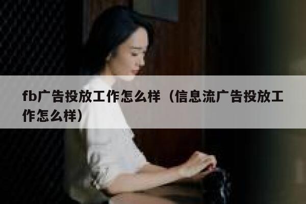 fb广告投放工作怎么样(信息流广告投放工作怎么样) 第1张 fb广告投放工作怎么样(信息流广告投放工作怎么样) 第1张