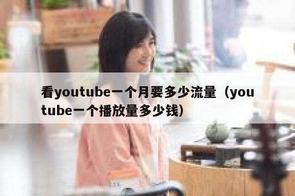 看youtube一个月要多少流量（youtube一个播放量多少钱） 第1张