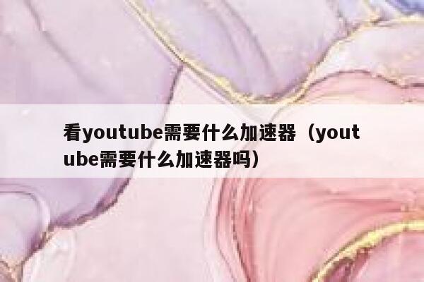 看youtube需要什么加速器（youtube需要什么加速器吗） 第1张