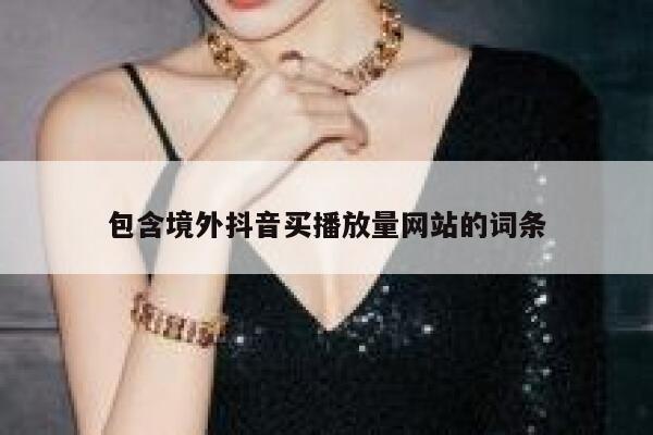 包含境外抖音买播放量网站的词条 第1张