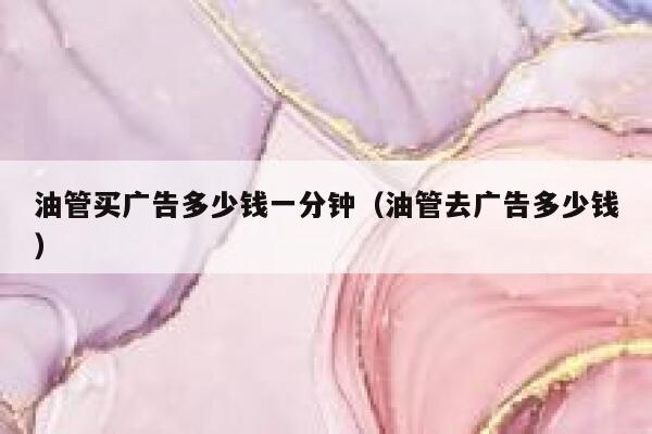 油管买广告多少钱一分钟（油管去广告多少钱） 第1张