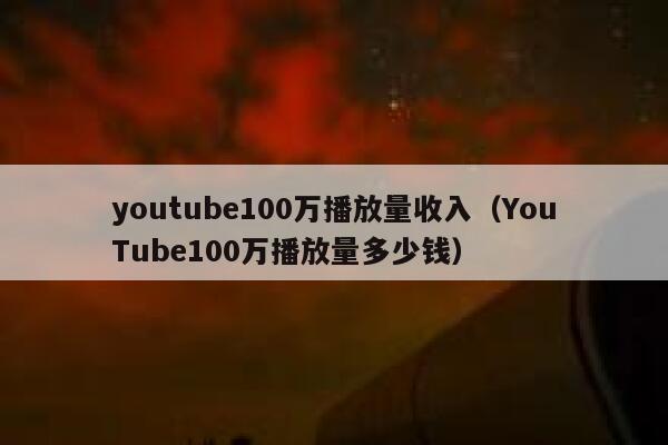 youtube100万播放量收入(YouTube100万播放量多少钱) 第1张 youtube100万播放量收入(YouTube100万播放量多少钱) 第1张