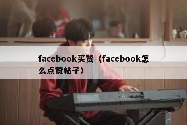 facebook买赞（facebook怎么点赞帖子） 第1张
