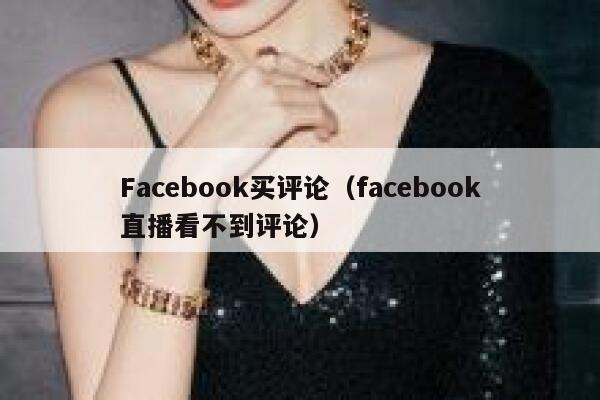 Facebook买评论（facebook直播看不到评论） 第1张