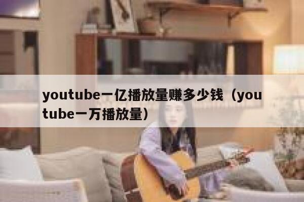 youtube一亿播放量赚多少钱（youtube一万播放量） 第1张