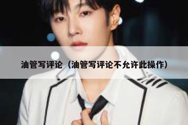 油管写评论（油管写评论不允许此操作） 第1张