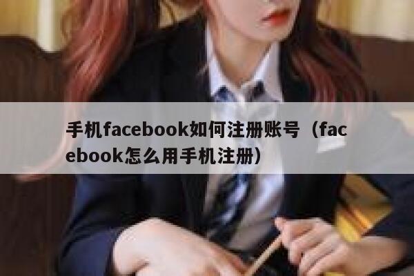 手机facebook如何注册账号（facebook怎么用手机注册） 第1张