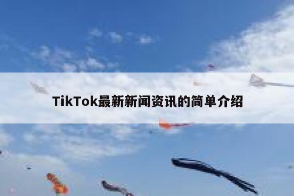 TikTok最新新闻资讯的简单介绍 第1张