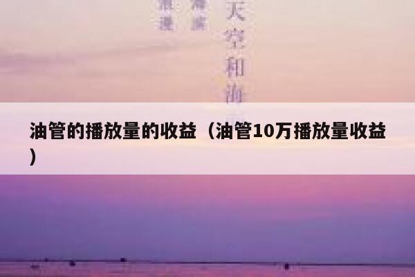 油管的播放量的收益（油管10万播放量收益） 第1张