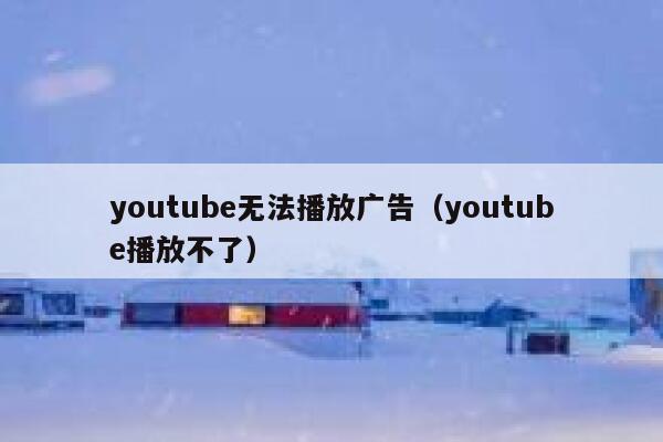 youtube无法播放广告(youtube播放不了) 第1张 youtube无法播放广告(youtube播放不了) 第1张