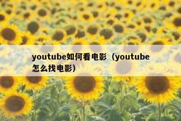 youtube如何看电影(youtube怎么找电影) 第1张 youtube如何看电影(youtube怎么找电影) 第1张