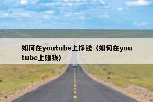 如何在youtube上挣钱(如何在youtube上赚钱) 第1张 如何在youtube上挣钱(如何在youtube上赚钱) 第1张
