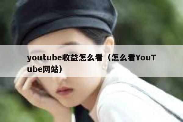 youtube收益怎么看（怎么看YouTube网站） 第1张