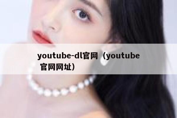 youtube-dl官网（youtube 官网网址） 第1张